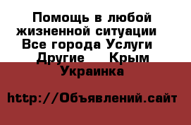 Помощь в любой жизненной ситуации - Все города Услуги » Другие   . Крым,Украинка